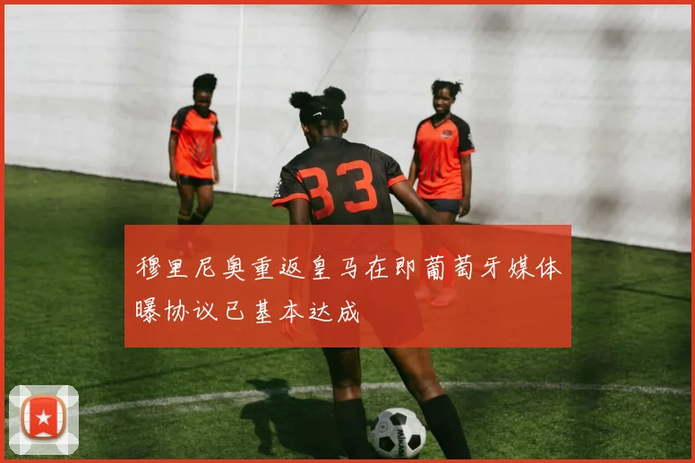 穆里尼奥重返皇马在即葡萄牙媒体曝协议已基本达成