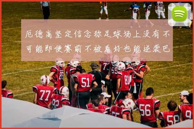 厄德高坚定信念称足球场上没有不可能即便赛前不被看好也能逆袭巴西