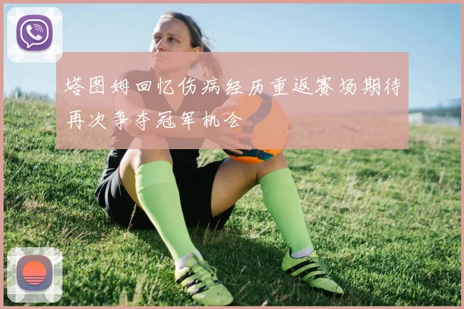塔图姆回忆伤病经历重返赛场期待再次争夺冠军机会