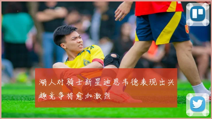 湖人对骑士新星迪恩韦德表现出兴趣竞争将愈加激烈