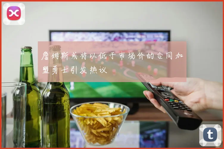 詹姆斯或将以低于市场价的合同加盟勇士引发热议