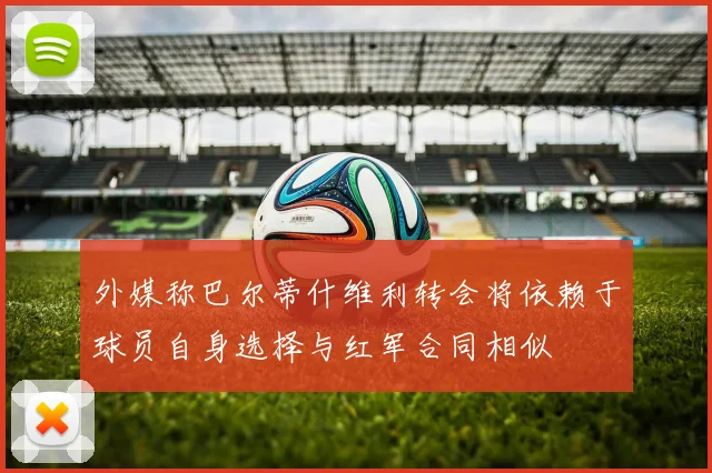 外媒称巴尔蒂什维利转会将依赖于球员自身选择与红军合同相似