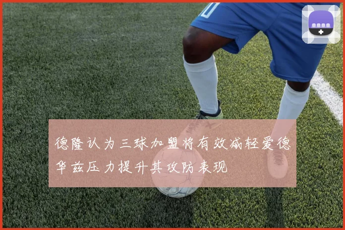德隆认为三球加盟将有效减轻爱德华兹压力提升其攻防表现