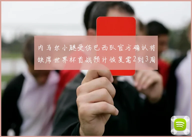 内马尔小腿受伤巴西队官方确认将缺席世界杯首战预计恢复需2到3周