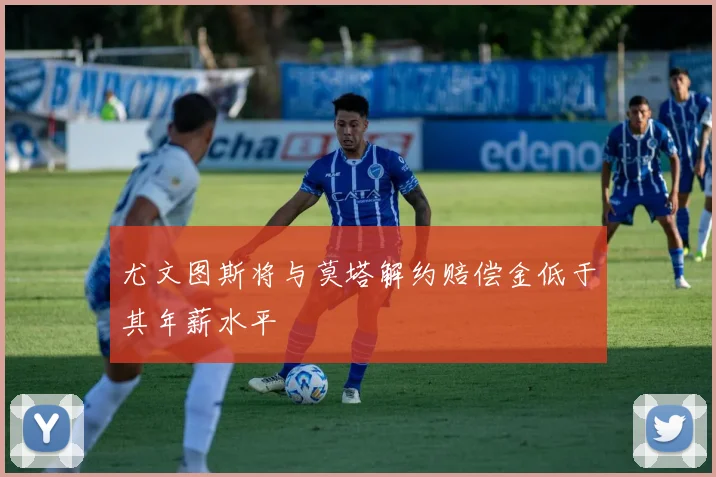 尤文图斯将与莫塔解约赔偿金低于其年薪水平