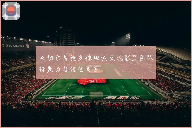 米切尔与施罗德坦诚交流彰显团队凝聚力与信任关系
