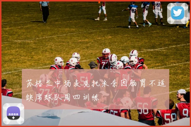 苏格兰中场麦克托米奈因肠胃不适缺席球队周四训练