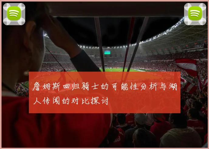 詹姆斯回归骑士的可能性分析与湖人传闻的对比探讨