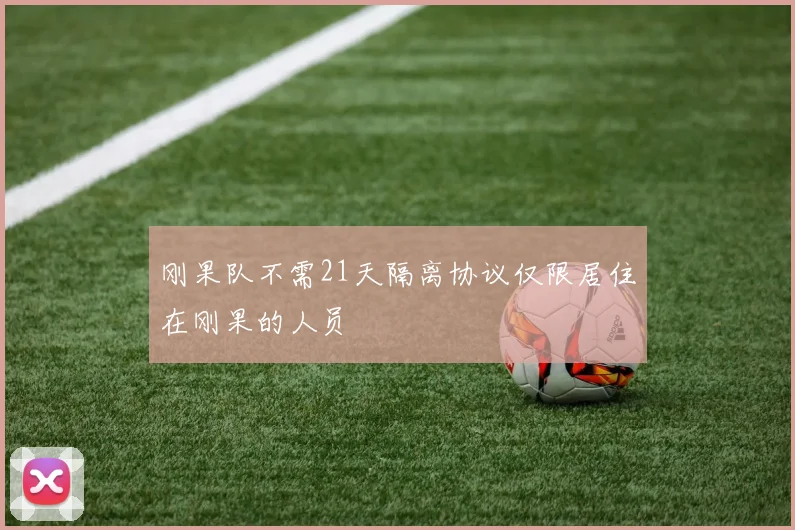 刚果队不需21天隔离协议仅限居住在刚果的人员